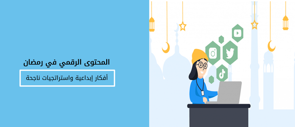 المحتوى الرقمي في رمضان: أفكار إبداعية و استراتجيات ناجحة
